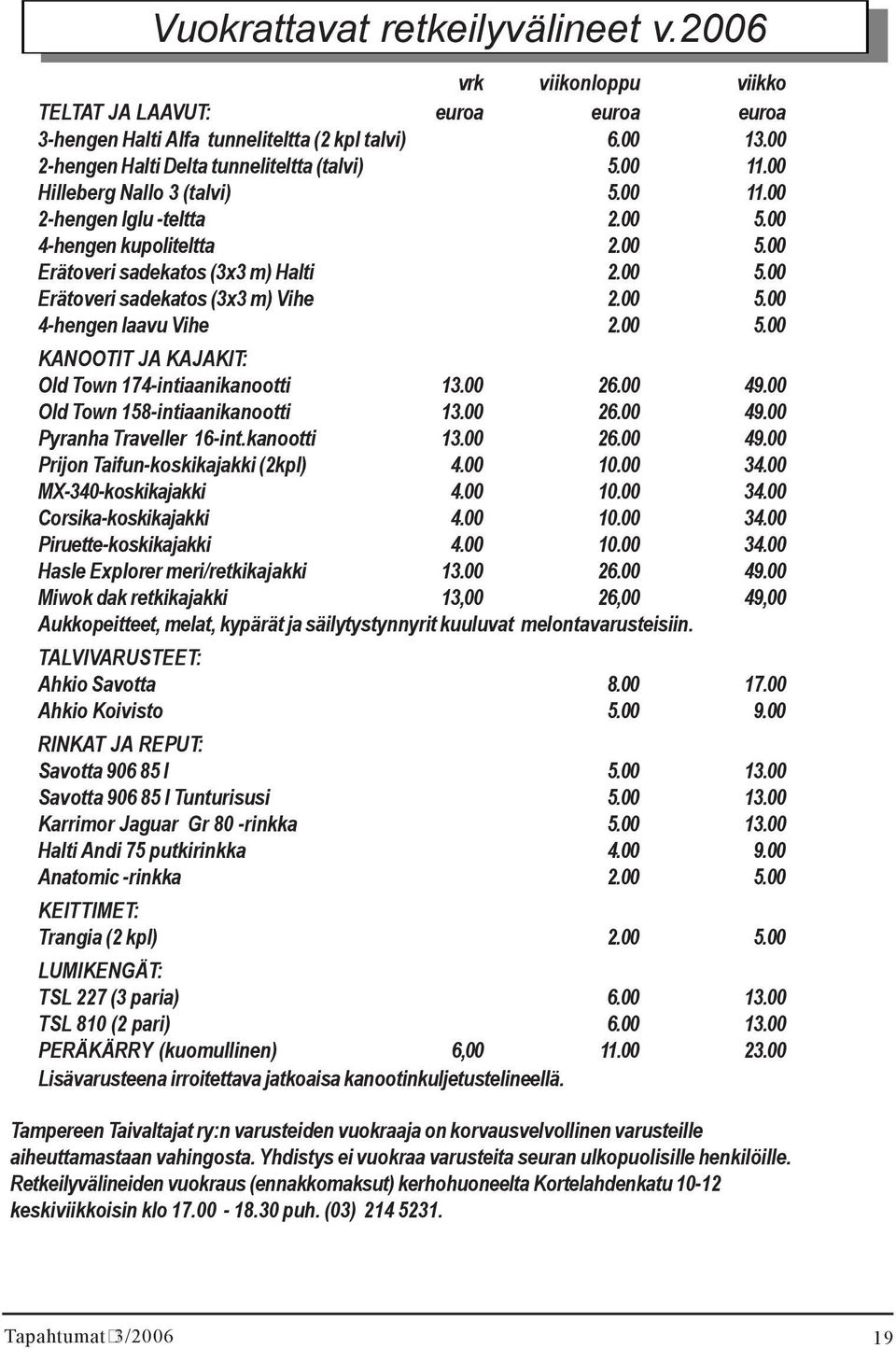 00 5.00 KANOOTIT JA KAJAKIT: Old Town 174-intiaanikanootti 13.00 26.00 49.00 Old Town 158-intiaanikanootti 13.00 26.00 49.00 Pyranha Traveller 16-int.kanootti 13.00 26.00 49.00 Prijon Taifun-koskikajakki (2kpl) 4.