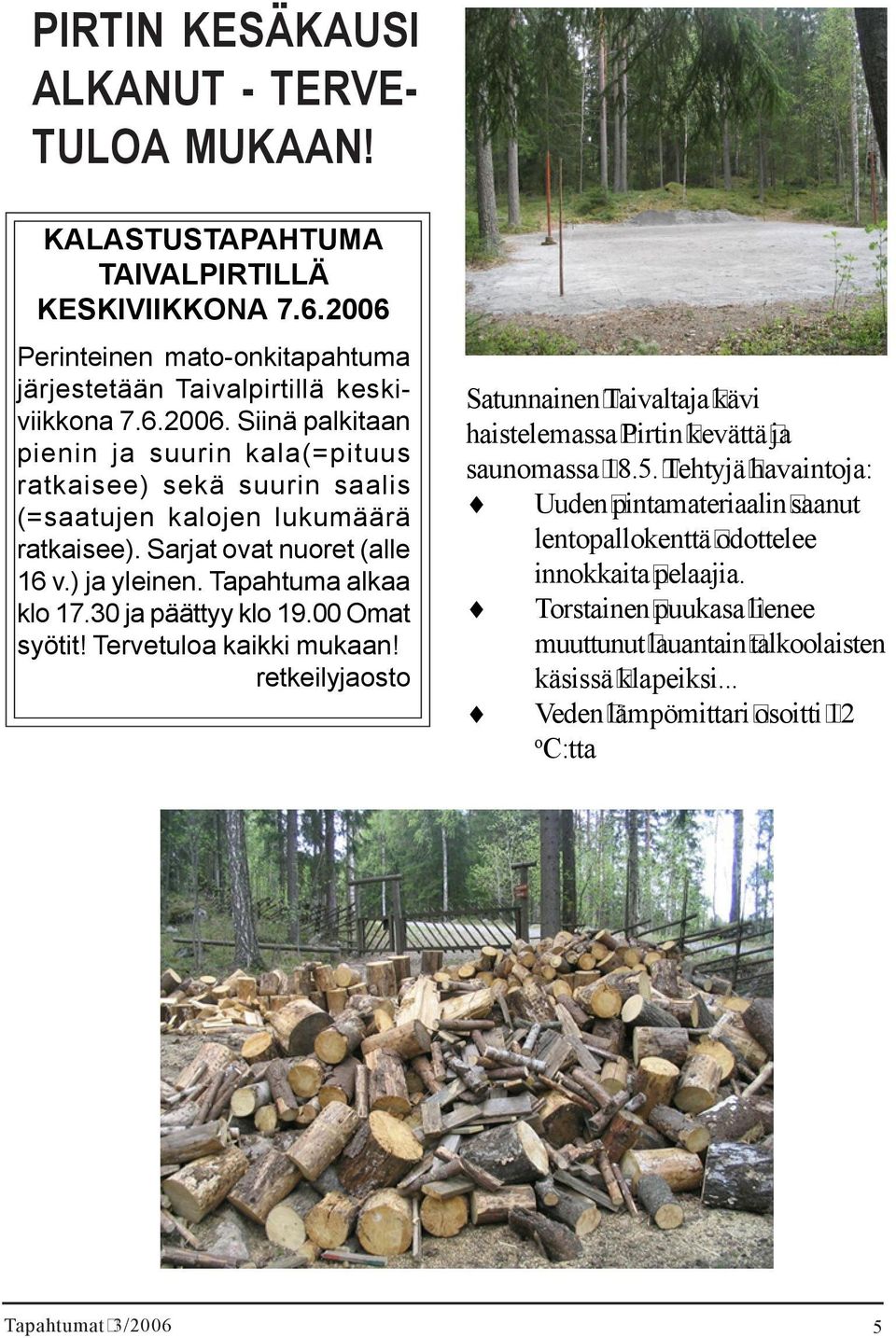 Siinä palkitaan pienin ja suurin kala(=pituus ratkaisee) sekä suurin saalis (=saatujen kalojen lukumäärä ratkaisee). Sarjat ovat nuoret (alle 16 v.) ja yleinen. Tapahtuma alkaa klo 17.