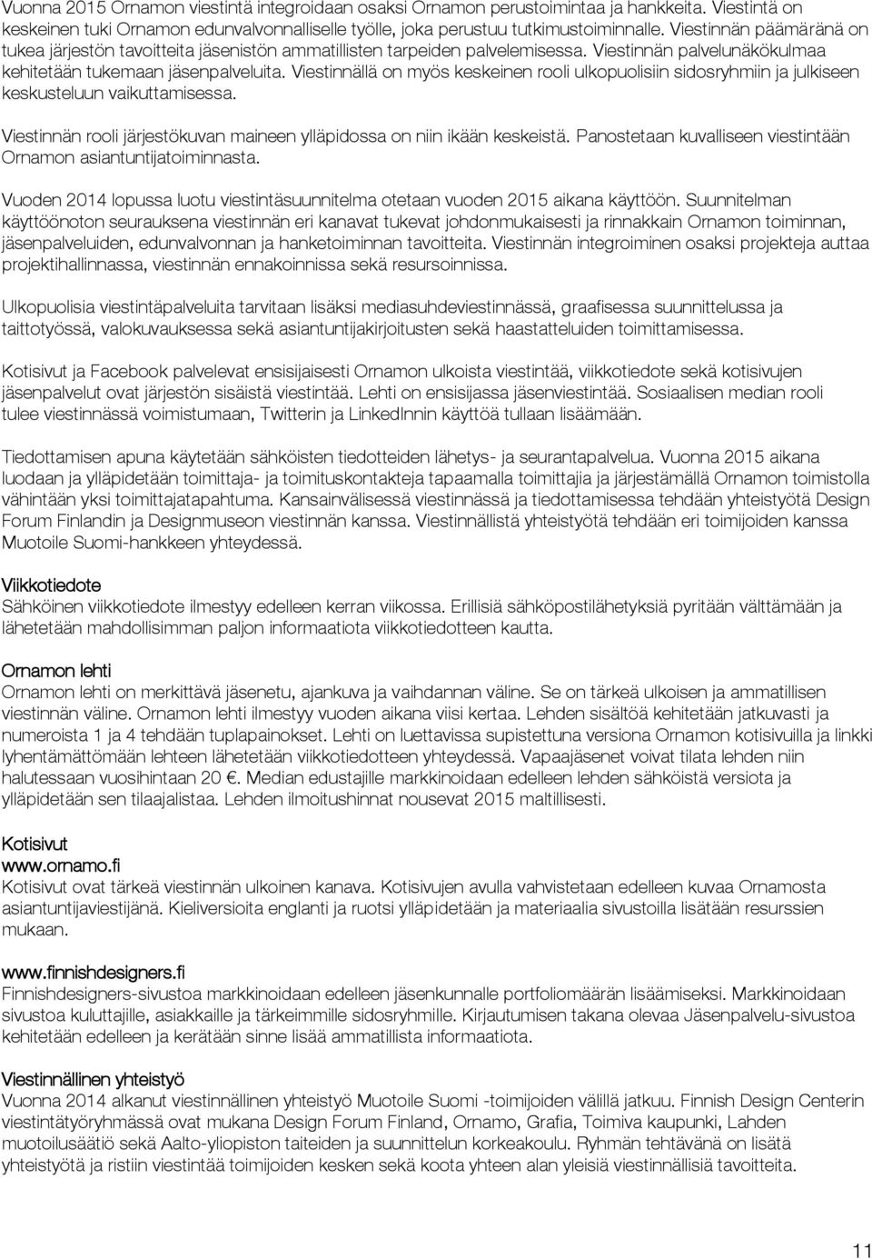Viestinnällä on myös keskeinen rooli ulkopuolisiin sidosryhmiin ja julkiseen keskusteluun vaikuttamisessa. Viestinnän rooli järjestökuvan maineen ylläpidossa on niin ikään keskeistä.