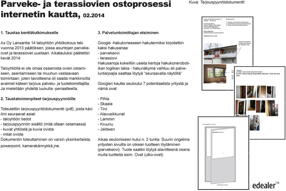 Taloyhtiöllä ei ole omaa osaamista ovien ostamiseen, asentamiseen tai muuhun vastaavaan toimintaan, joten tavoitteena oli saada markkinoilta avaimet käteen tarjous palvelu- ja tuotetoimittajilta.