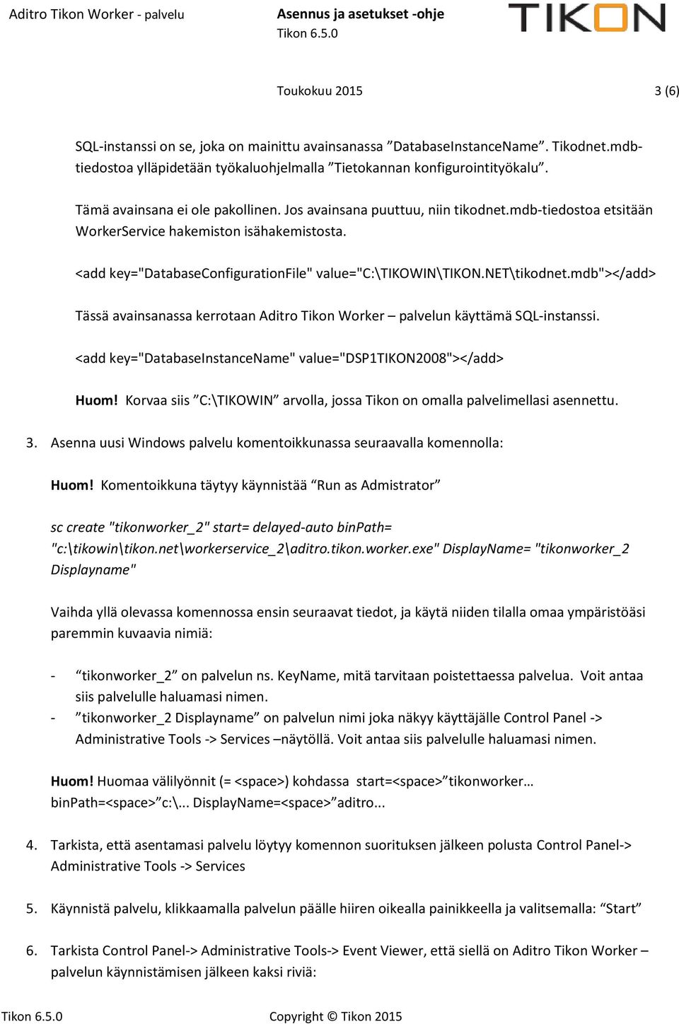 mdb"></add> Tässä avainsanassa kerrtaan Aditr Tikn Wrker palvelun käyttämä SQL-instanssi. <add key="databaseinstancename" value="dsp1tikon2008"></add> Hum!