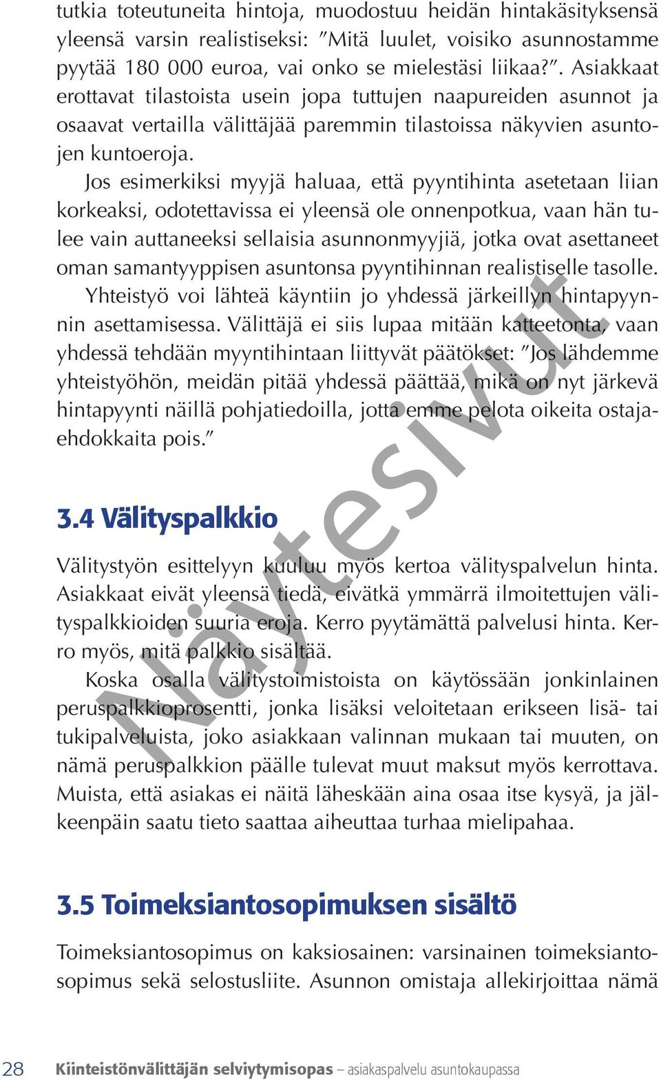 Jos esimerkiksi myyjä haluaa, että pyyntihinta asetetaan liian korkeaksi, odotettavissa ei yleensä ole onnenpotkua, vaan hän tulee vain auttaneeksi sellaisia asunnonmyyjiä, jotka ovat asettaneet oman