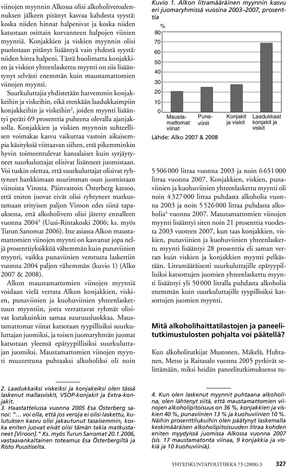 Tästä huolimatta konjakkien ja viskien yhteenlaskettu myynti on siis lisääntynyt selvästi enemmän kuin maustamattomien viinojen myynti.