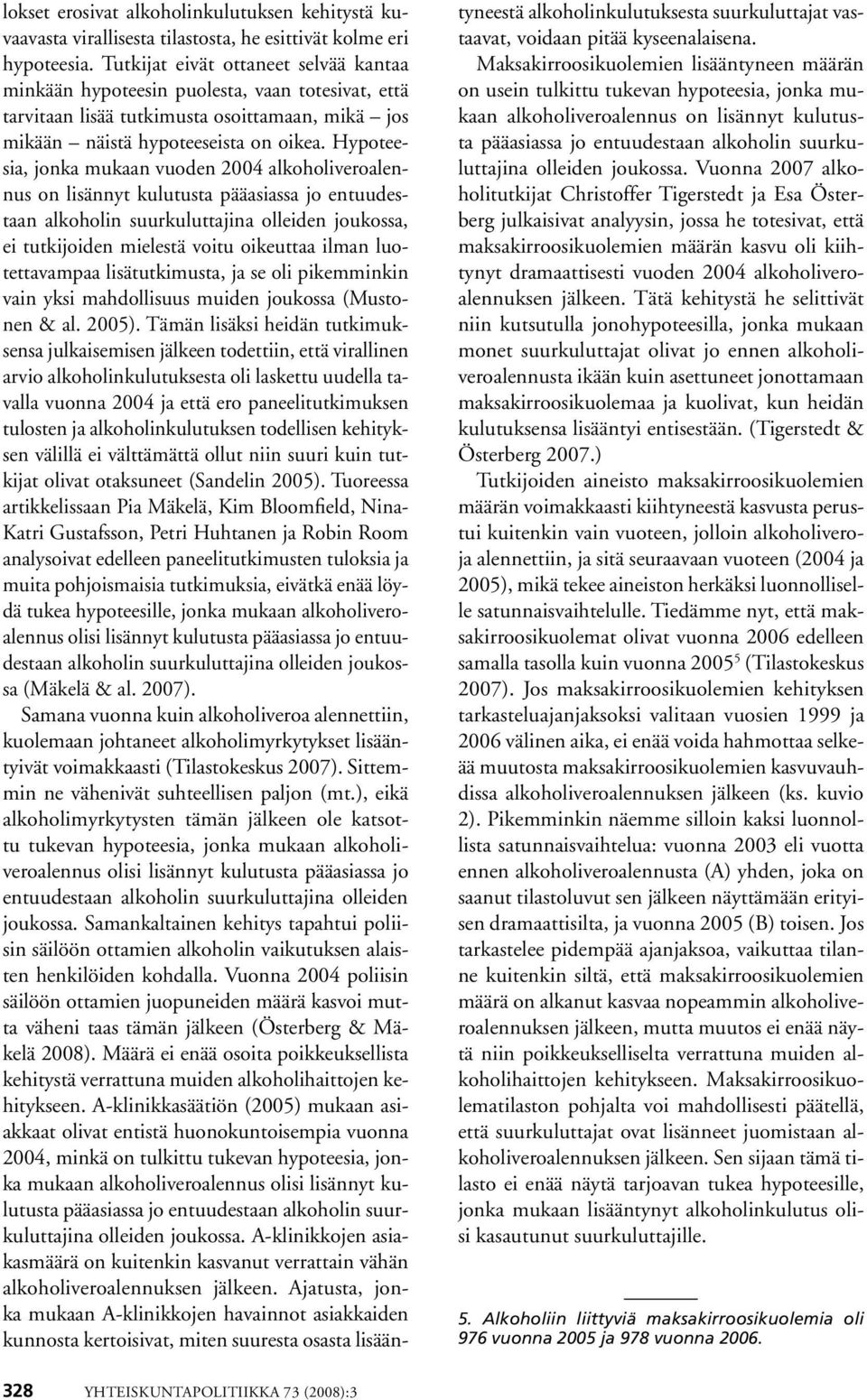Hypoteesia, jonka mukaan vuoden 2004 alkoholiveroalennus on lisännyt kulutusta pääasiassa jo entuudestaan alkoholin suurkuluttajina olleiden joukossa, ei tutkijoiden mielestä voitu oikeuttaa ilman