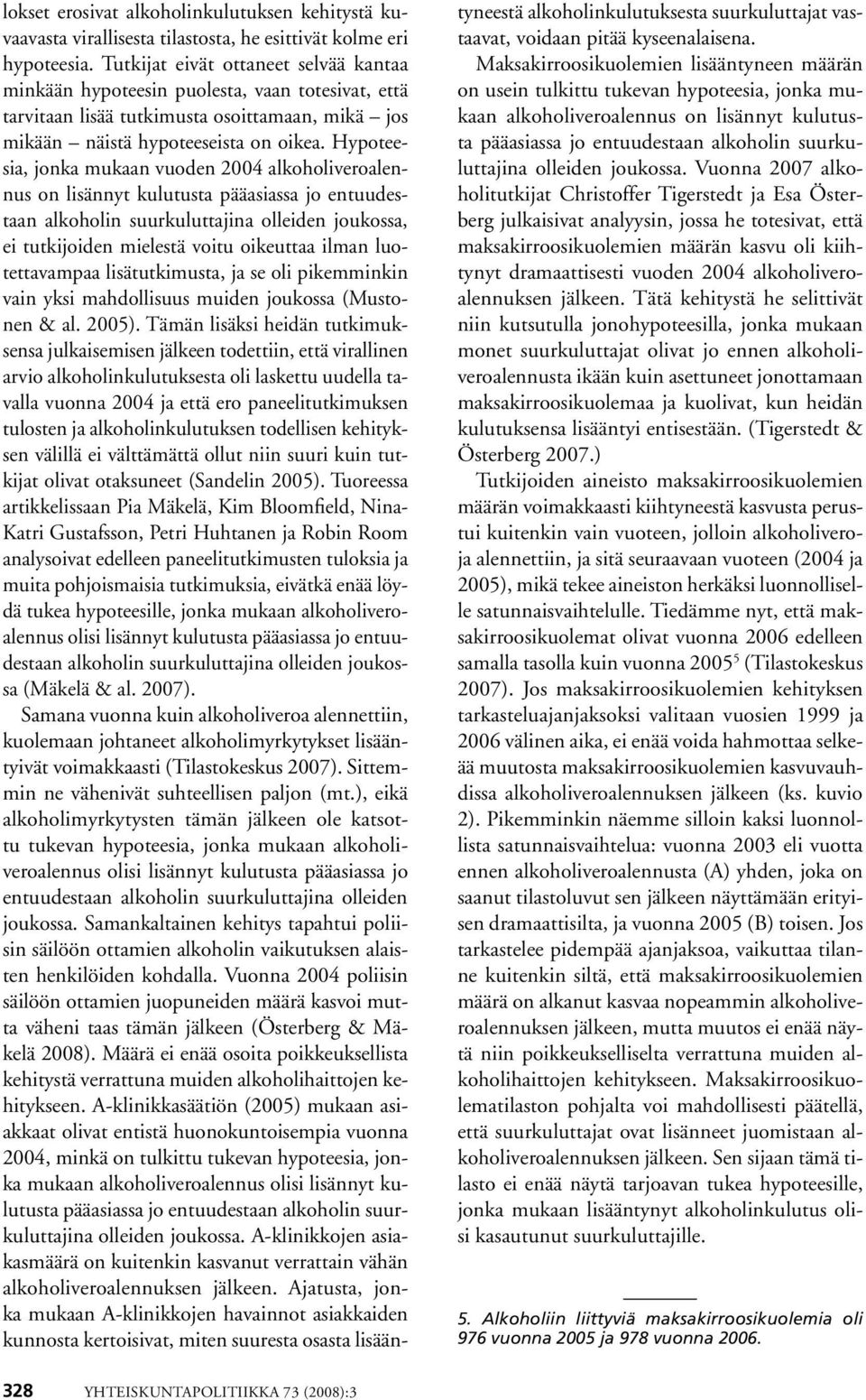 Hypoteesia, jonka mukaan vuoden 2004 alkoholiveroalennus on lisännyt kulutusta pääasiassa jo entuudestaan alkoholin suurkuluttajina olleiden joukossa, ei tutkijoiden mielestä voitu oikeuttaa ilman