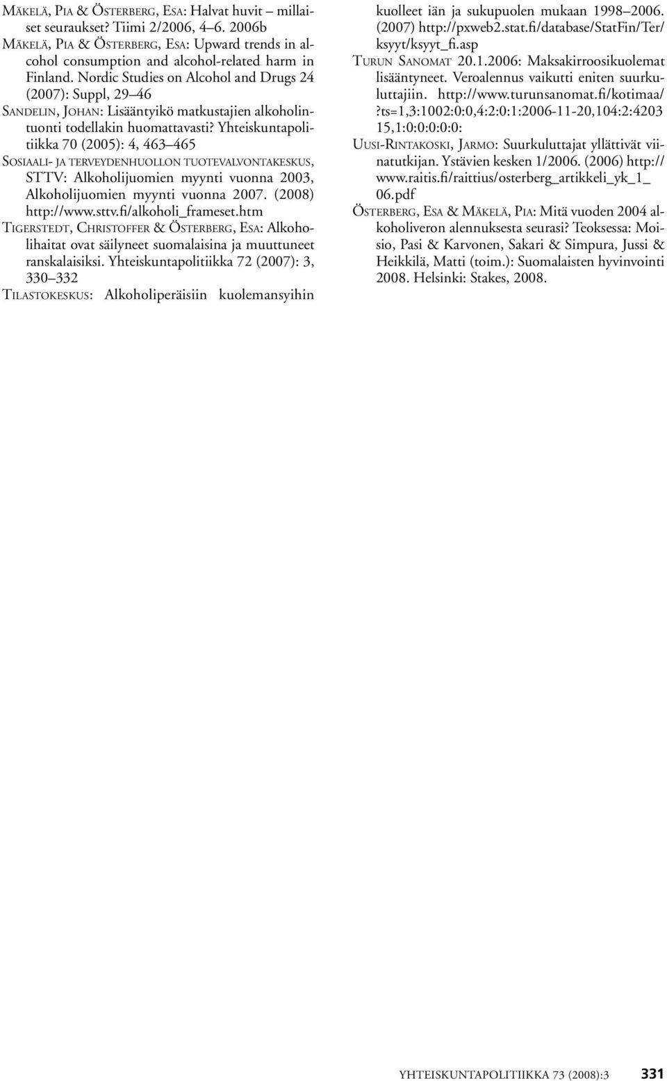 Yhteiskuntapolitiikka 70 (2005): 4, 463 465 Sosiaali- ja terveydenhuollon tuotevalvontakeskus, STTV: Alkoholijuomien myynti vuonna 2003, Alkoholijuomien myynti vuonna 2007. (2008) http://www.sttv.