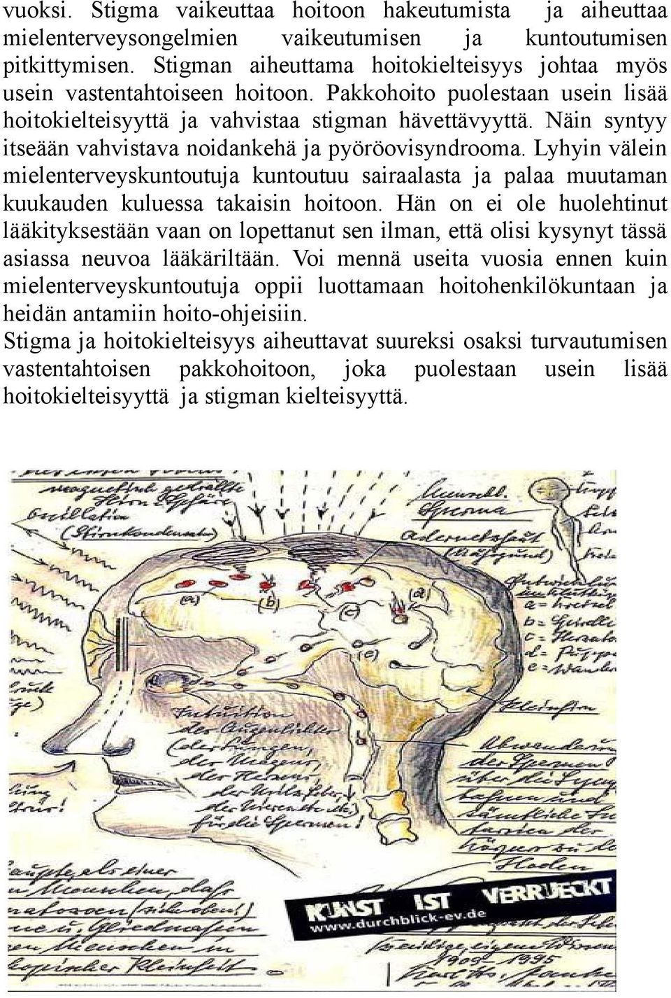 Näin syntyy itseään vahvistava noidankehä ja pyöröovisyndrooma. Lyhyin välein mielenterveyskuntoutuja kuntoutuu sairaalasta ja palaa muutaman kuukauden kuluessa takaisin hoitoon.