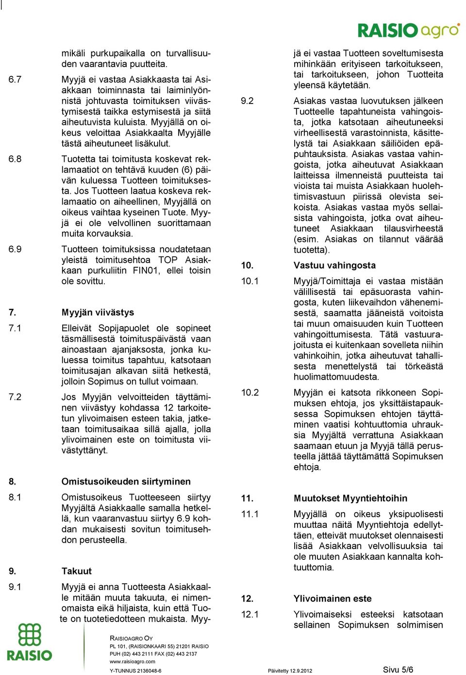 Myyjällä on oikeus veloittaa Asiakkaalta Myyjälle tästä aiheutuneet lisäkulut. 6.8 Tuotetta tai toimitusta koskevat reklamaatiot on tehtävä kuuden (6) päivän kuluessa Tuotteen toimituksesta.