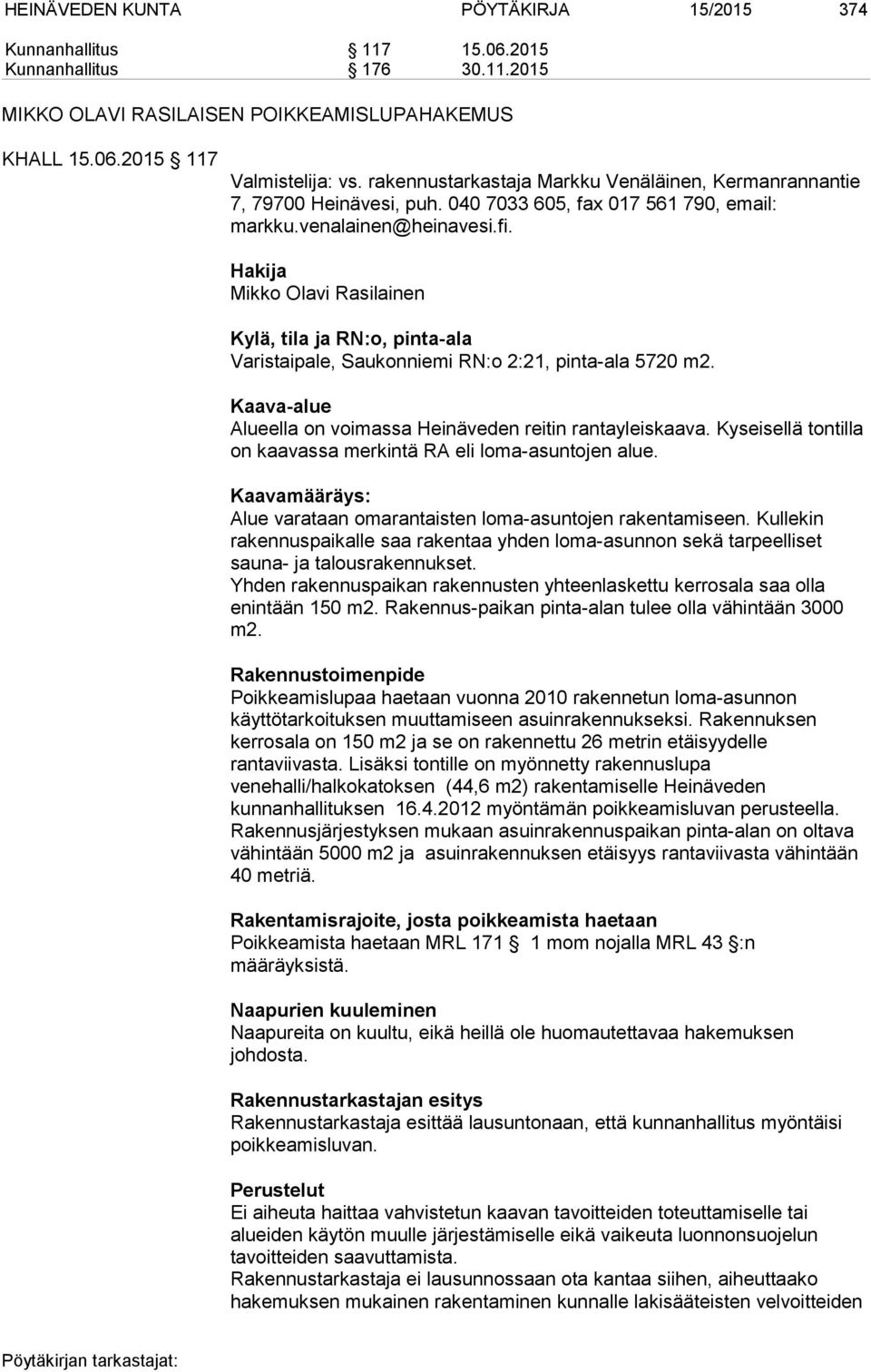 Hakija Mikko Olavi Rasilainen Kylä, tila ja RN:o, pinta-ala Varistaipale, Saukonniemi RN:o 2:21, pinta-ala 5720 m2. Kaava-alue Alueella on voimassa Heinäveden reitin rantayleiskaava.