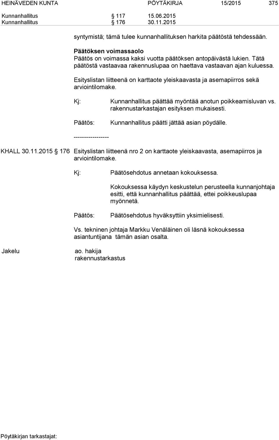 Esityslistan liitteenä on karttaote yleiskaavasta ja asemapiirros sekä arviointilomake. Kunnanhallitus päättää myöntää anotun poikkeamisluvan vs. rakennustarkastajan esityksen mukaisesti.