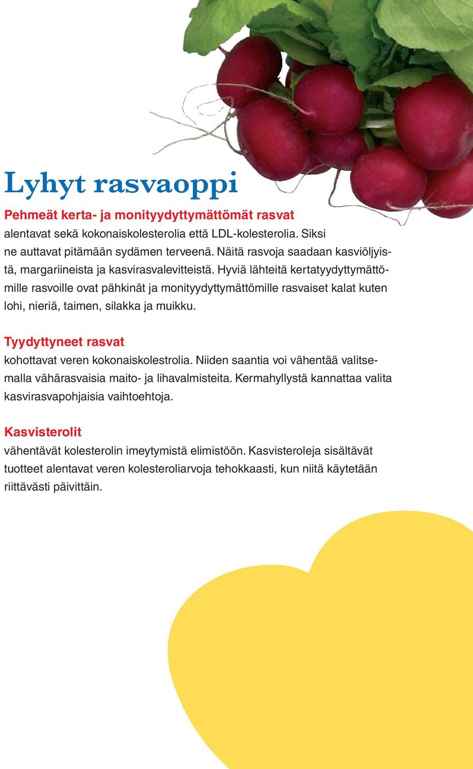 Hyviä lähteitä kertatyydyttymättömille rasvoille ovat pähkinät ja monityydyttymättömille rasvaiset kalat kuten lohi, nieriä, taimen, silakka ja muikku.