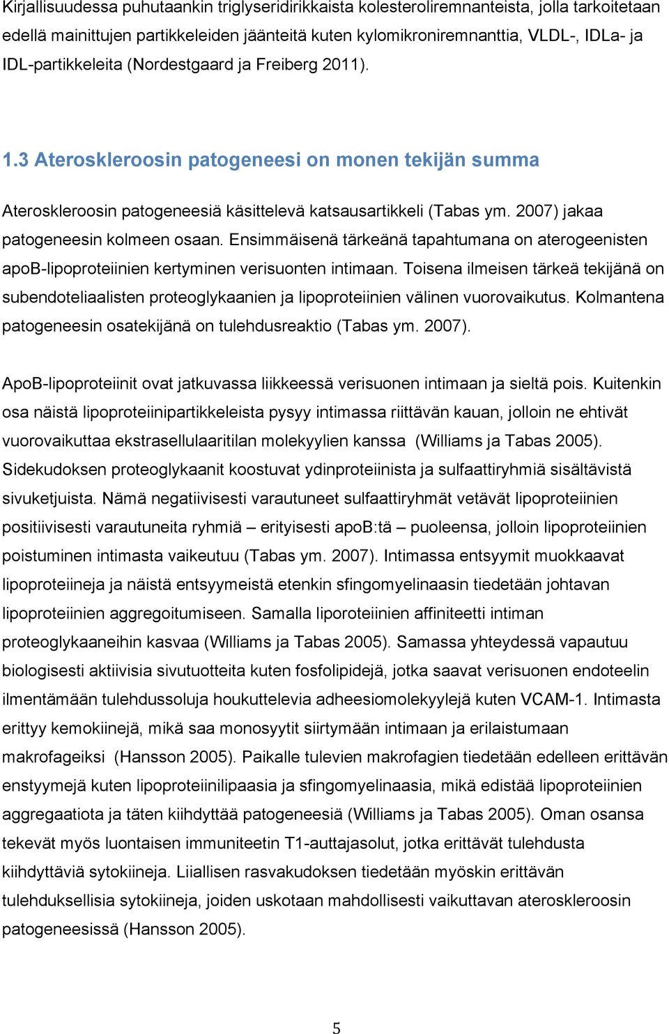 2007) jakaa patogeneesin kolmeen osaan. Ensimmäisenä tärkeänä tapahtumana on aterogeenisten apob-lipoproteiinien kertyminen verisuonten intimaan.