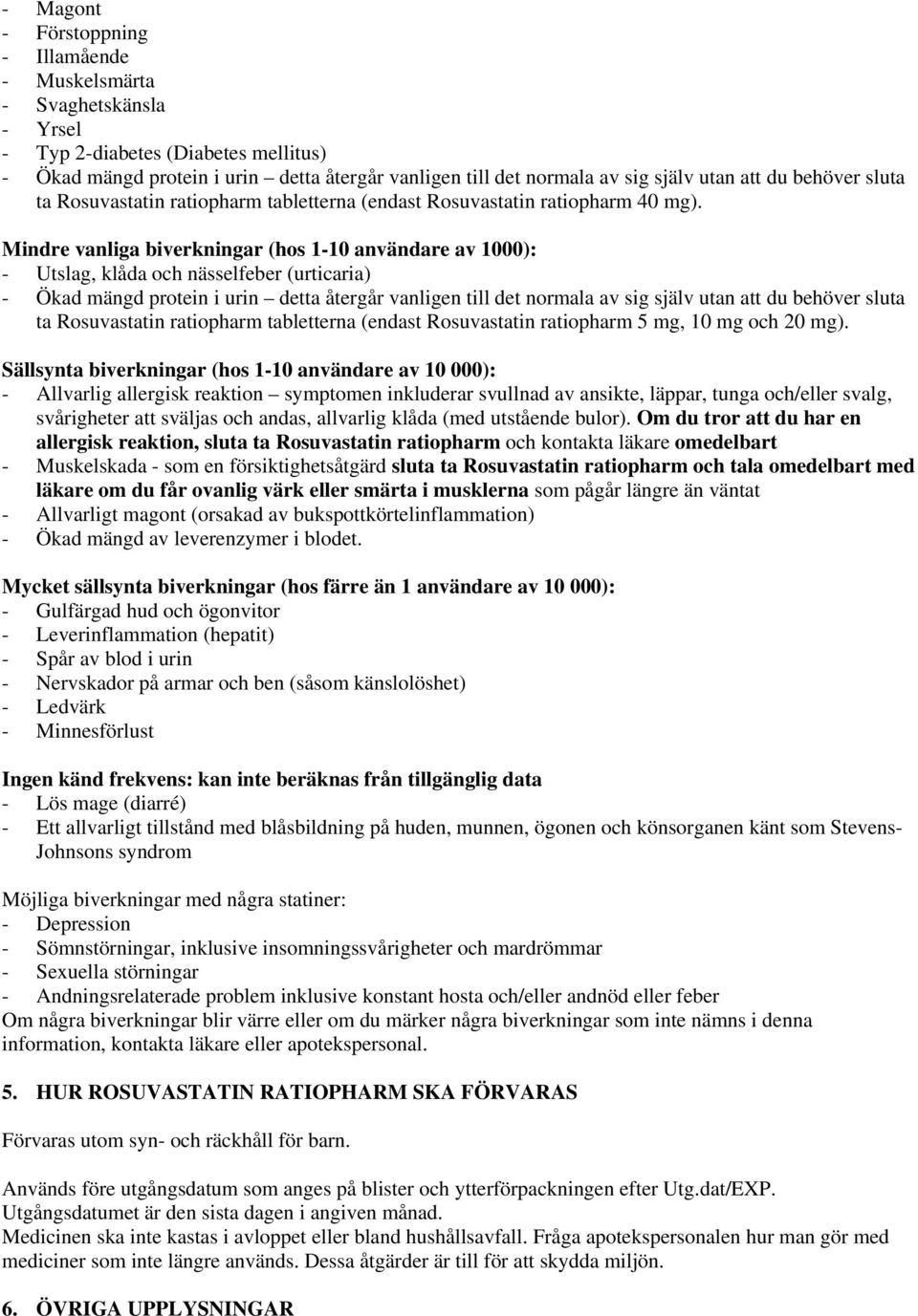 Mindre vanliga biverkningar (hos 1-10 användare av 1000): - Utslag, klåda och nässelfeber (urticaria) - Ökad mängd protein i urin detta återgår vanligen till det normala av sig själv utan att du