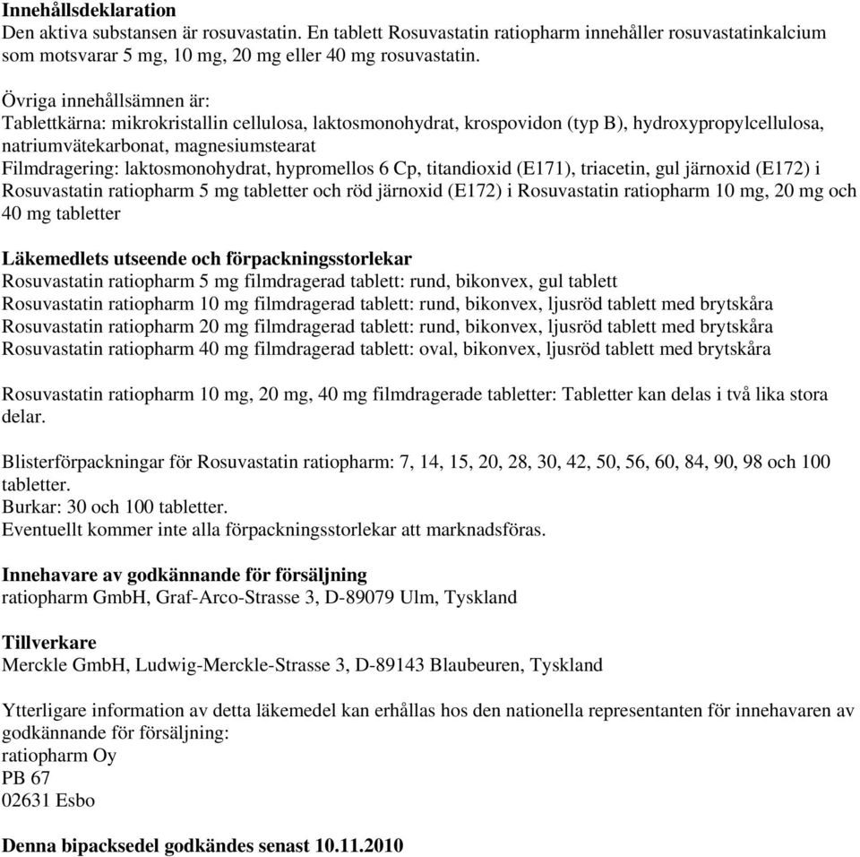laktosmonohydrat, hypromellos 6 Cp, titandioxid (E171), triacetin, gul järnoxid (E172) i Rosuvastatin ratiopharm 5 mg tabletter och röd järnoxid (E172) i Rosuvastatin ratiopharm 10 mg, 20 mg och 40
