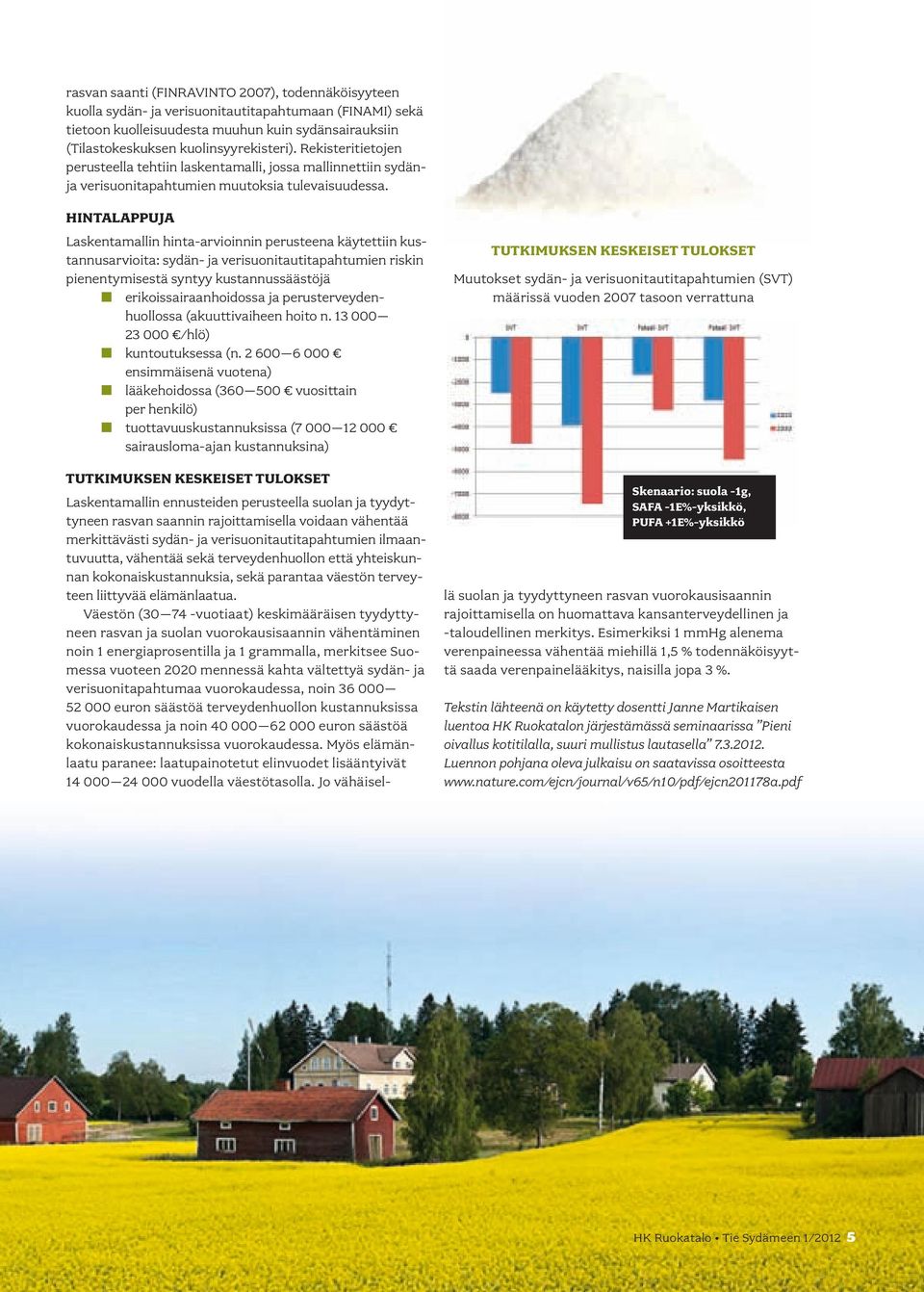 HINTALAPPUJA Laskentamallin hinta-arvioinnin perusteena käytettiin kustannusarvioita: sydän- ja verisuonitautitapahtumien riskin pienentymisestä syntyy kustannussäästöjä n erikoissairaanhoidossa ja