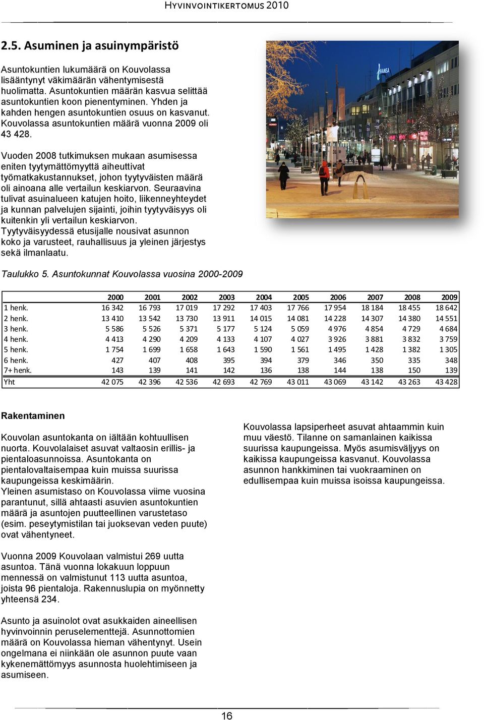 Vuoden 2008 tutkimuksen mukaan asumisessa eniten tyytymättömyyttä aiheuttivat työmatkakustannukset, johon tyytyväisten määrä oli ainoana alle vertailun keskiarvon.