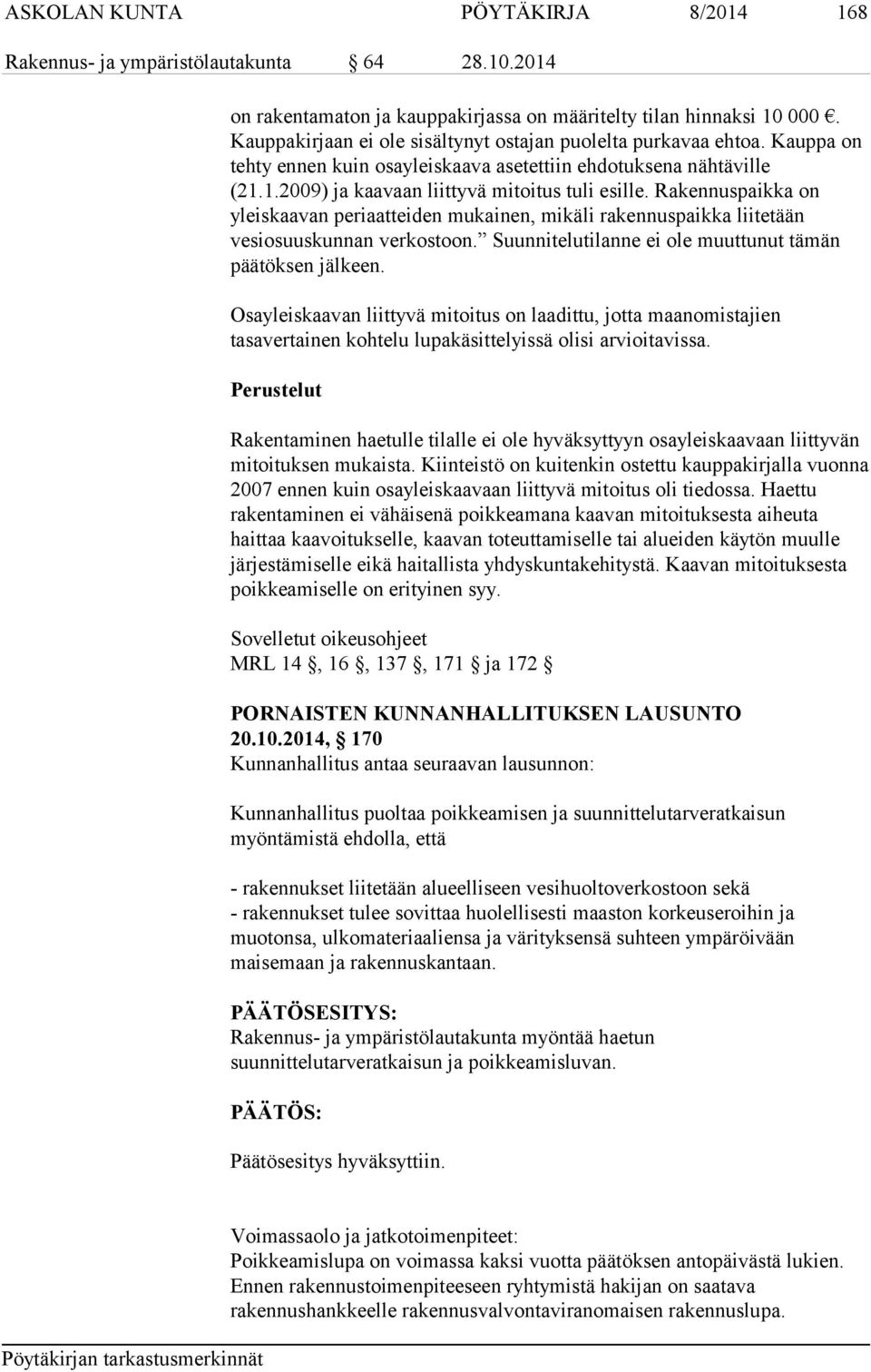 Rakennuspaikka on yleiskaavan periaatteiden mukainen, mikäli rakennuspaikka liitetään vesiosuuskunnan verkostoon. Suunnitelutilanne ei ole muuttunut tämän päätöksen jälkeen.