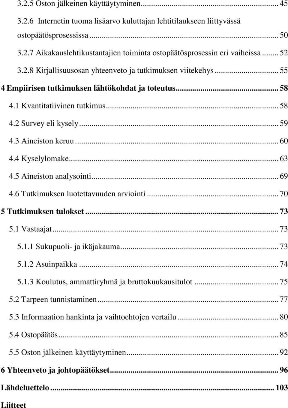 3 Aineiston keruu... 60 4.4 Kyselylomake... 63 4.5 Aineiston analysointi... 69 4.6 Tutkimuksen luotettavuuden arviointi... 70 5 Tutkimuksen tulokset... 73 5.1 Vastaajat... 73 5.1.1 Sukupuoli- ja ikäjakauma.