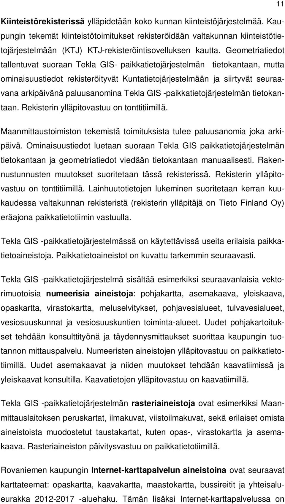 Geometriatiedot tallentuvat suoraan Tekla GIS- paikkatietojärjestelmän tietokantaan, mutta ominaisuustiedot rekisteröityvät Kuntatietojärjestelmään ja siirtyvät seuraavana arkipäivänä paluusanomina