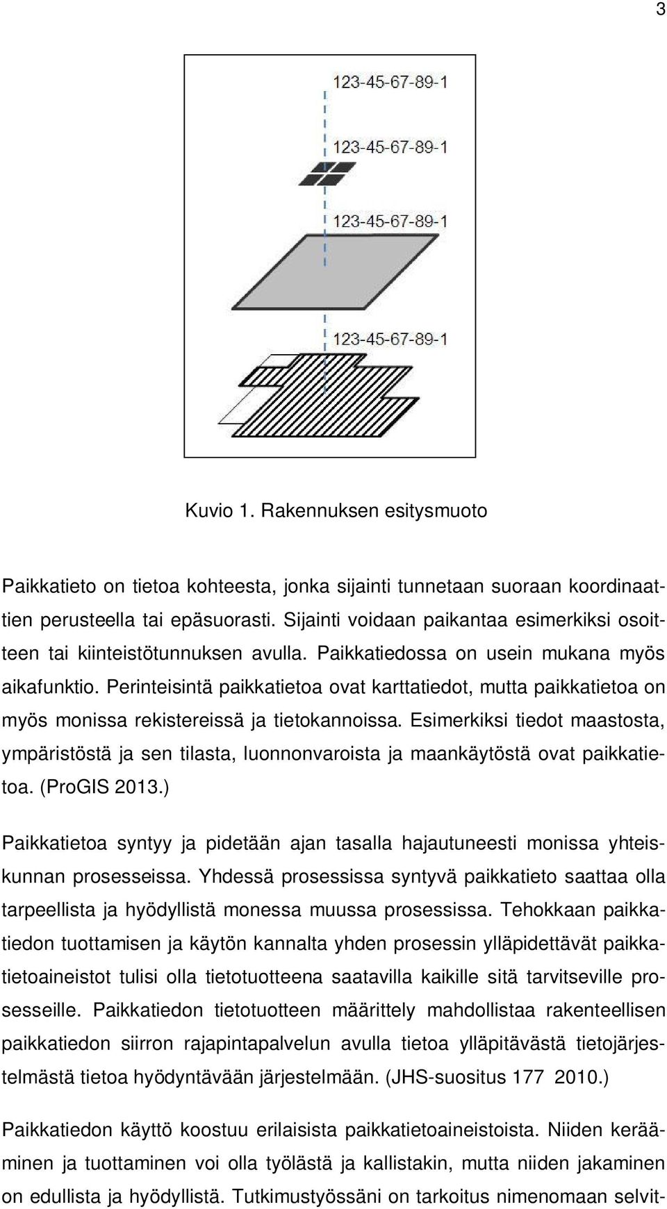 Perinteisintä paikkatietoa ovat karttatiedot, mutta paikkatietoa on myös monissa rekistereissä ja tietokannoissa.