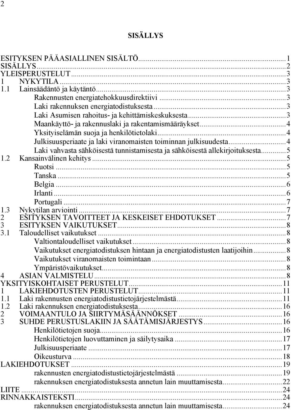 ..4 Julkisuusperiaate ja laki viranomaisten toiminnan julkisuudesta...4 Laki vahvasta sähköisestä tunnistamisesta ja sähköisestä allekirjoituksesta...5 1.2 Kansainvälinen kehitys...5 Ruotsi...5 Tanska.