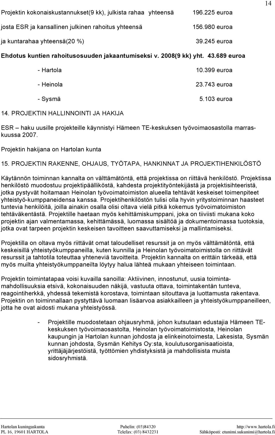 PROJEKTIN HALLINNOINTI JA HAKIJA ESR haku uusille projekteille käynnistyi Hämeen TE-keskuksen työvoimaosastolla marraskuussa 2007. Projektin hakijana on Hartolan kunta 15.