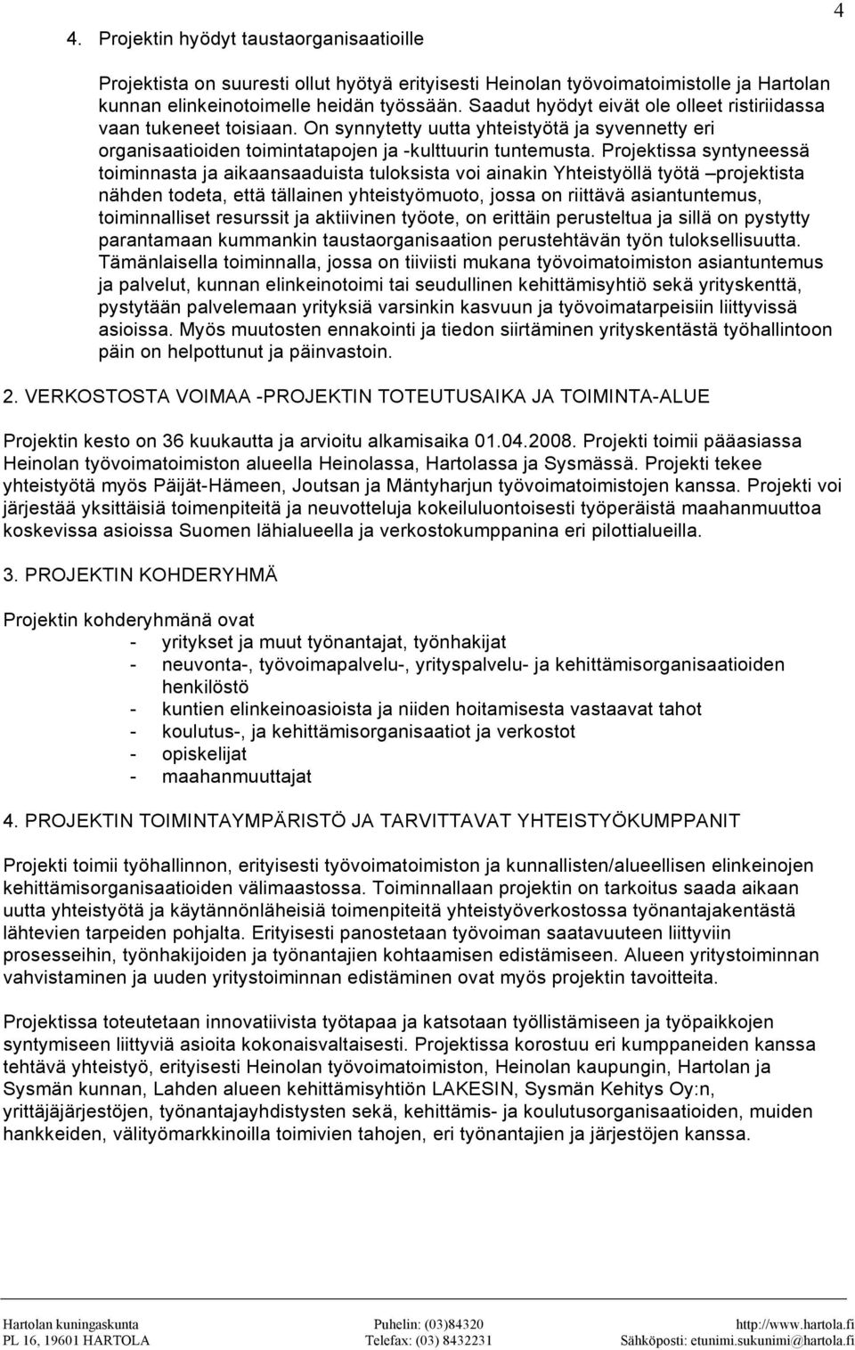 Projektissa syntyneessä toiminnasta ja aikaansaaduista tuloksista voi ainakin Yhteistyöllä työtä projektista nähden todeta, että tällainen yhteistyömuoto, jossa on riittävä asiantuntemus,