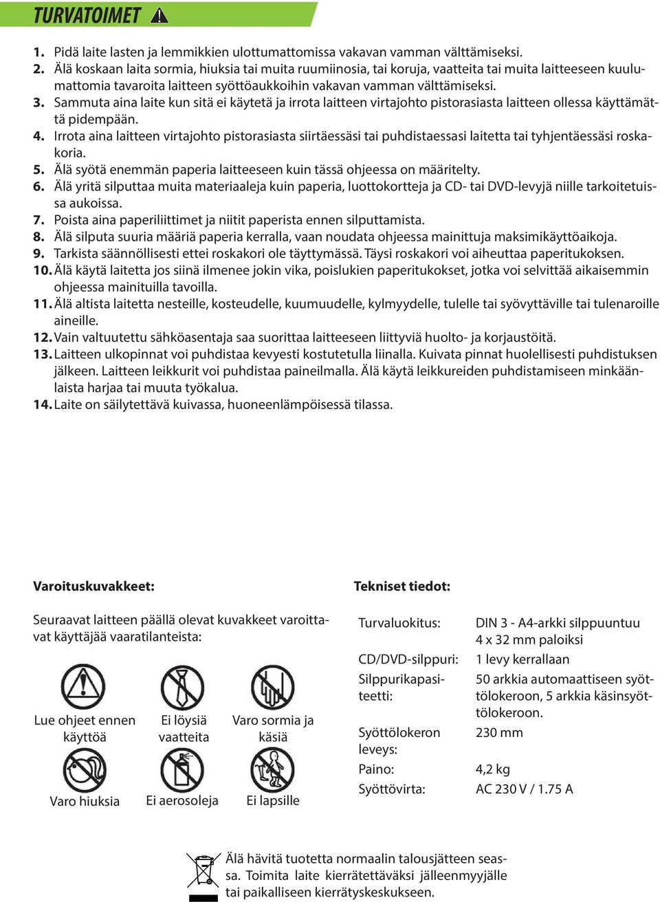 Sammuta aina laite kun sitä ei käytetä ja irrota laitteen virtajohto pistorasiasta laitteen ollessa käyttämättä pidempään. 4.