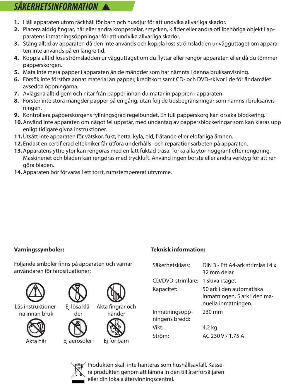 Stäng alltid av apparaten då den inte används och koppla loss strömsladden ur vägguttaget om apparaten inte används på en längre tid. 4.