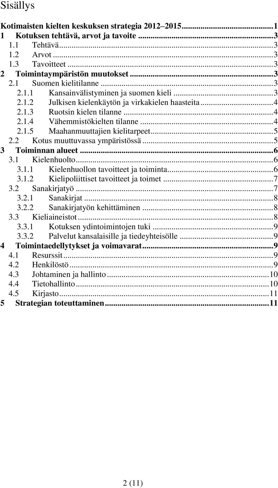 .. 5 2.2 Kotus muuttuvassa ympäristössä... 5 3 Toiminnan alueet... 6 3.1 Kielenhuolto... 6 3.1.1 Kielenhuollon tavoitteet ja toiminta... 6 3.1.2 Kielipoliittiset tavoitteet ja toimet... 7 3.