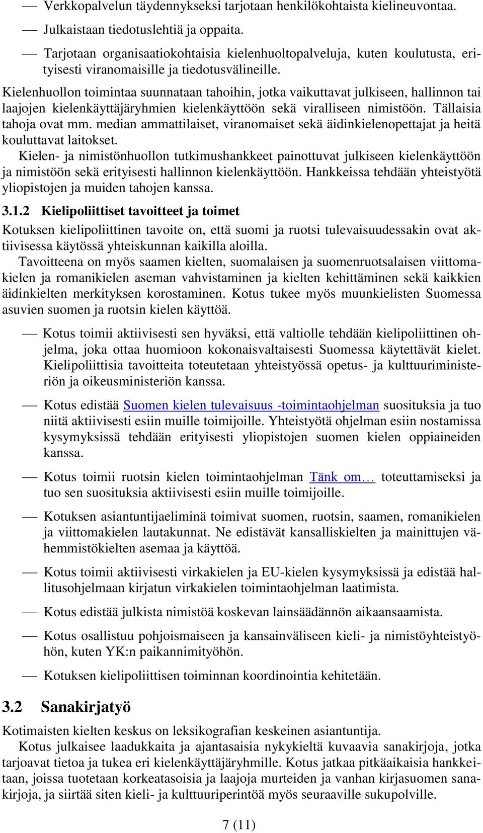 Kielenhuollon toimintaa suunnataan tahoihin, jotka vaikuttavat julkiseen, hallinnon tai laajojen kielenkäyttäjäryhmien kielenkäyttöön sekä viralliseen nimistöön. Tällaisia tahoja ovat mm.