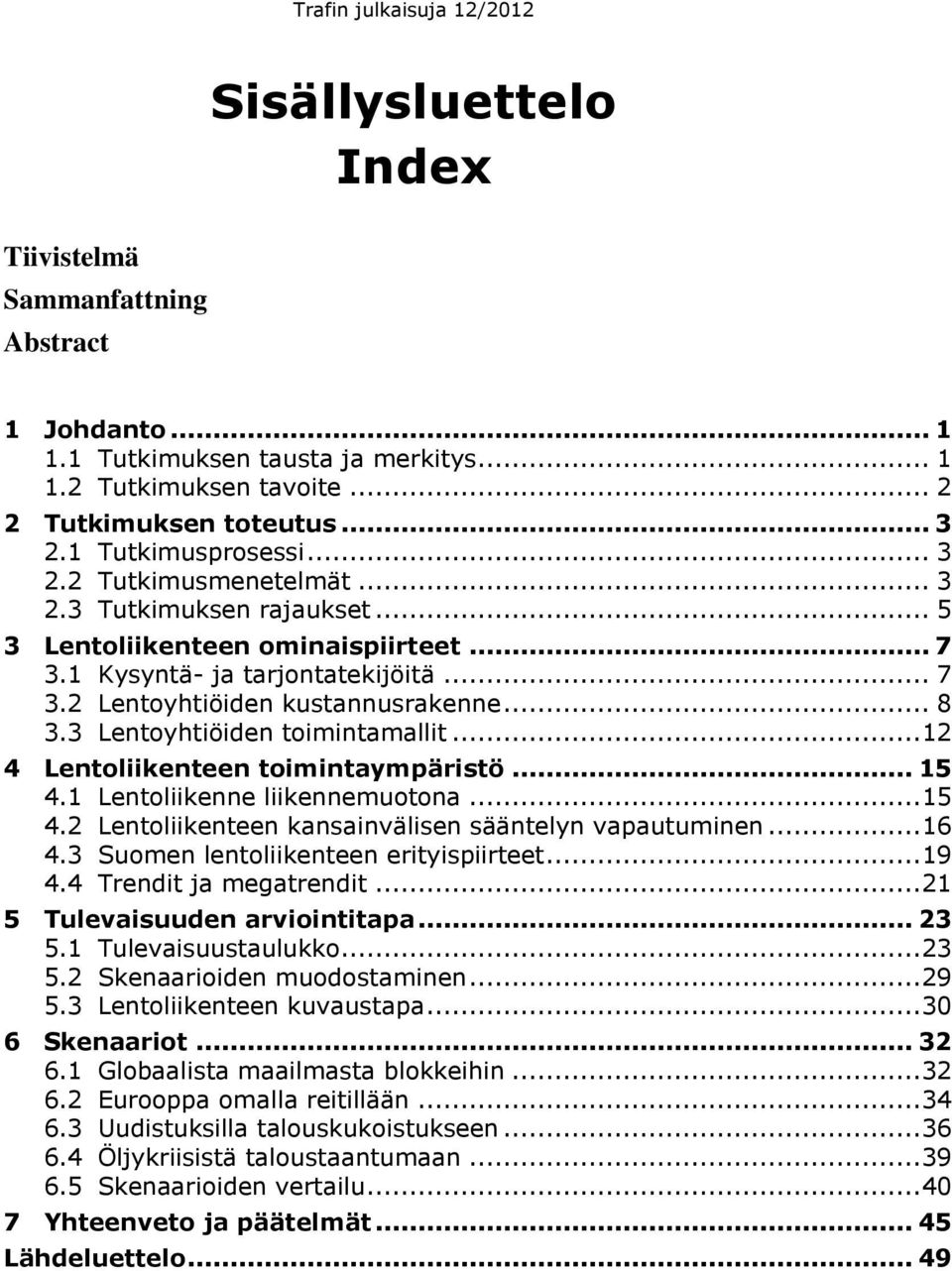 .. 12 4 Lentoliikenteen toimintaympäristö... 15 4.1 Lentoliikenne liikennemuotona... 15 4.2 Lentoliikenteen kansainvälisen sääntelyn vapautuminen... 16 4.3 Suomen lentoliikenteen erityispiirteet.