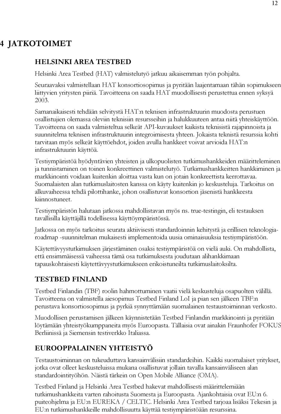 Samanaikaisesti tehdään selvitystä HAT:n teknisen infrastruktuurin muodosta perustuen osallistujien olemassa oleviin teknisiin resursseihin ja halukkuuteen antaa niitä yhteiskäyttöön.