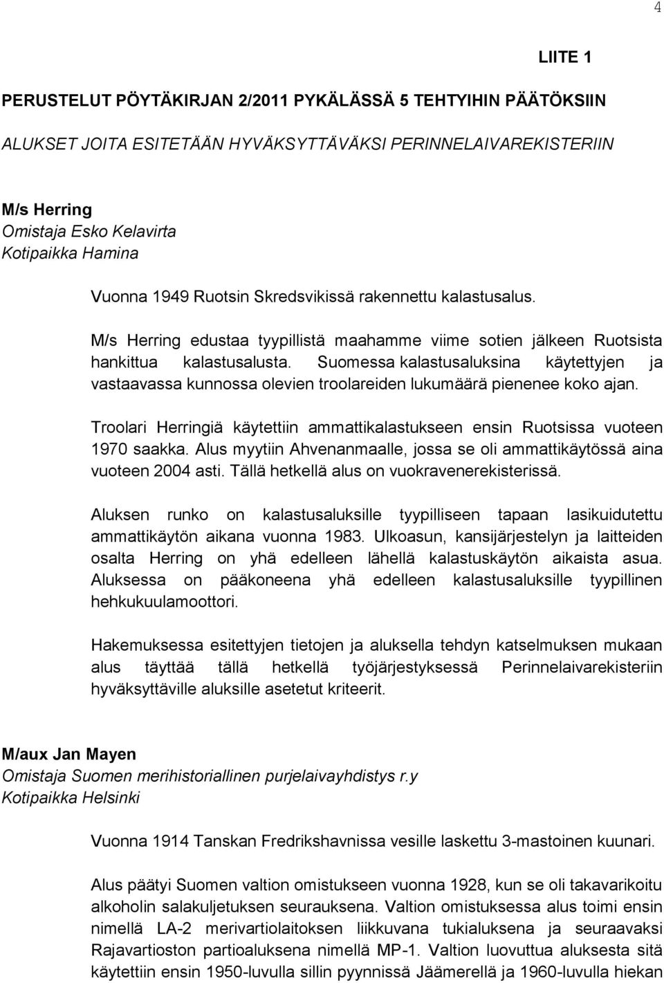 Suomessa kalastusaluksina käytettyjen ja vastaavassa kunnossa olevien troolareiden lukumäärä pienenee koko ajan. Troolari Herringiä käytettiin ammattikalastukseen ensin Ruotsissa vuoteen 1970 saakka.