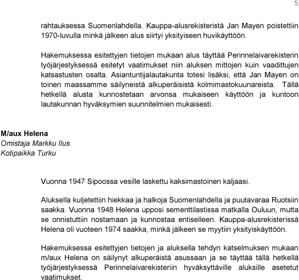 Asiantuntijalautakunta totesi lisäksi, että Jan Mayen on toinen maassamme säilyneistä alkuperäisistä kolmimastokuunareista.