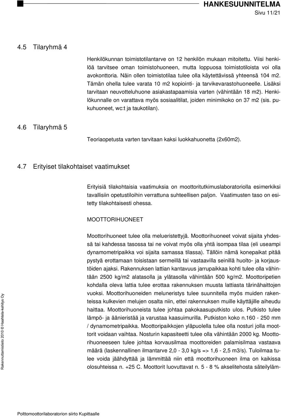 Tämän ohella tulee varata 10 m2 kopiointi- ja tarvikevarastohuoneelle. Lisäksi tarvitaan neuvotteluhuone asiakastapaamisia varten (vähintään 18 m2).