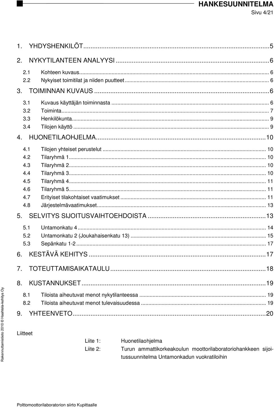 .. 11 4.6 Tilaryhmä 5... 11 4.7 Erityiset tilakohtaiset vaatimukset... 11 4.8 Järjestelmävaatimukset... 13 5. SELVITYS SIJOITUSVAIHTOEHDOISTA...13 5.1 Untamonkatu 4... 14 5.