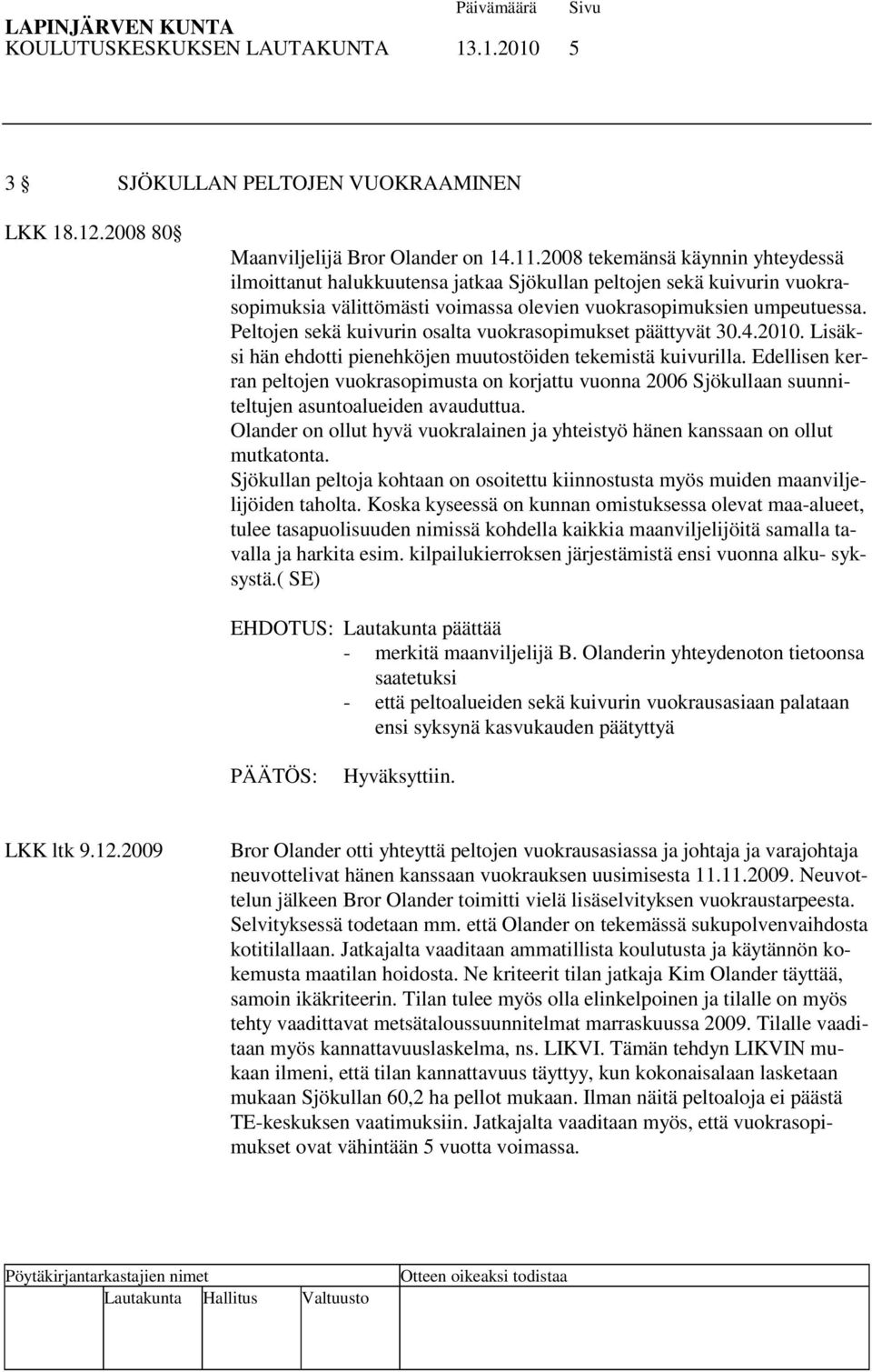 Peltojen sekä kuivurin osalta vuokrasopimukset päättyvät 30.4.2010. Lisäksi hän ehdotti pienehköjen muutostöiden tekemistä kuivurilla.