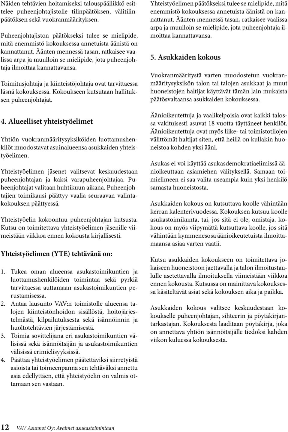 Äänten mennessä tasan, ratkaisee vaalissa arpa ja muulloin se mielipide, jota puheenjohtaja ilmoittaa kannattavansa. Toimitusjohtaja ja kiinteistöjohtaja ovat tarvittaessa läsnä kokouksessa.