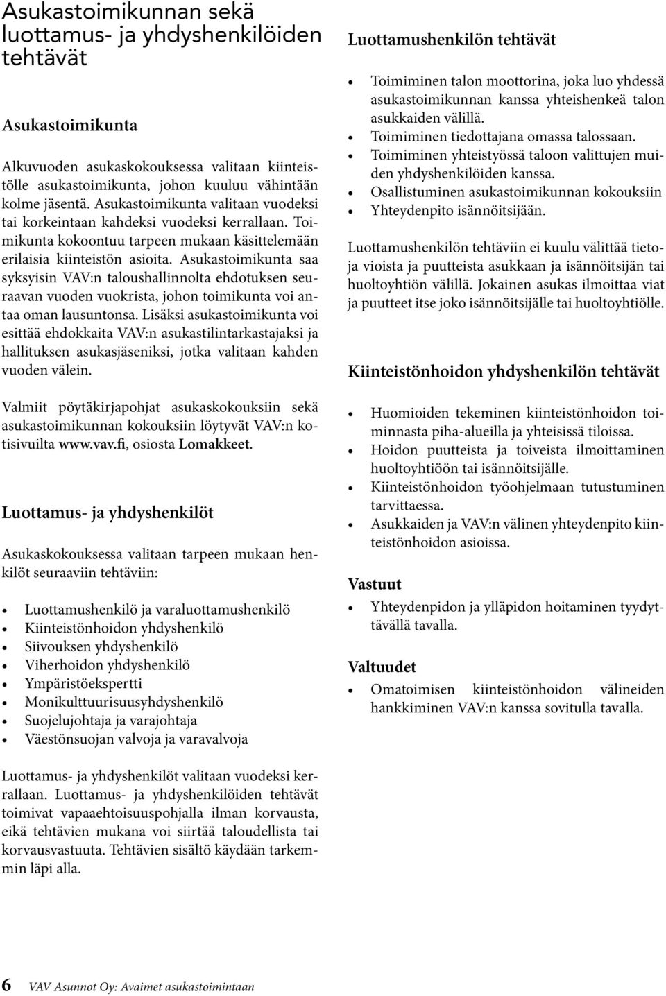 Asukastoimikunta saa syksyisin VAV:n taloushallinnolta ehdotuksen seuraavan vuoden vuokrista, johon toimikunta voi antaa oman lausuntonsa.