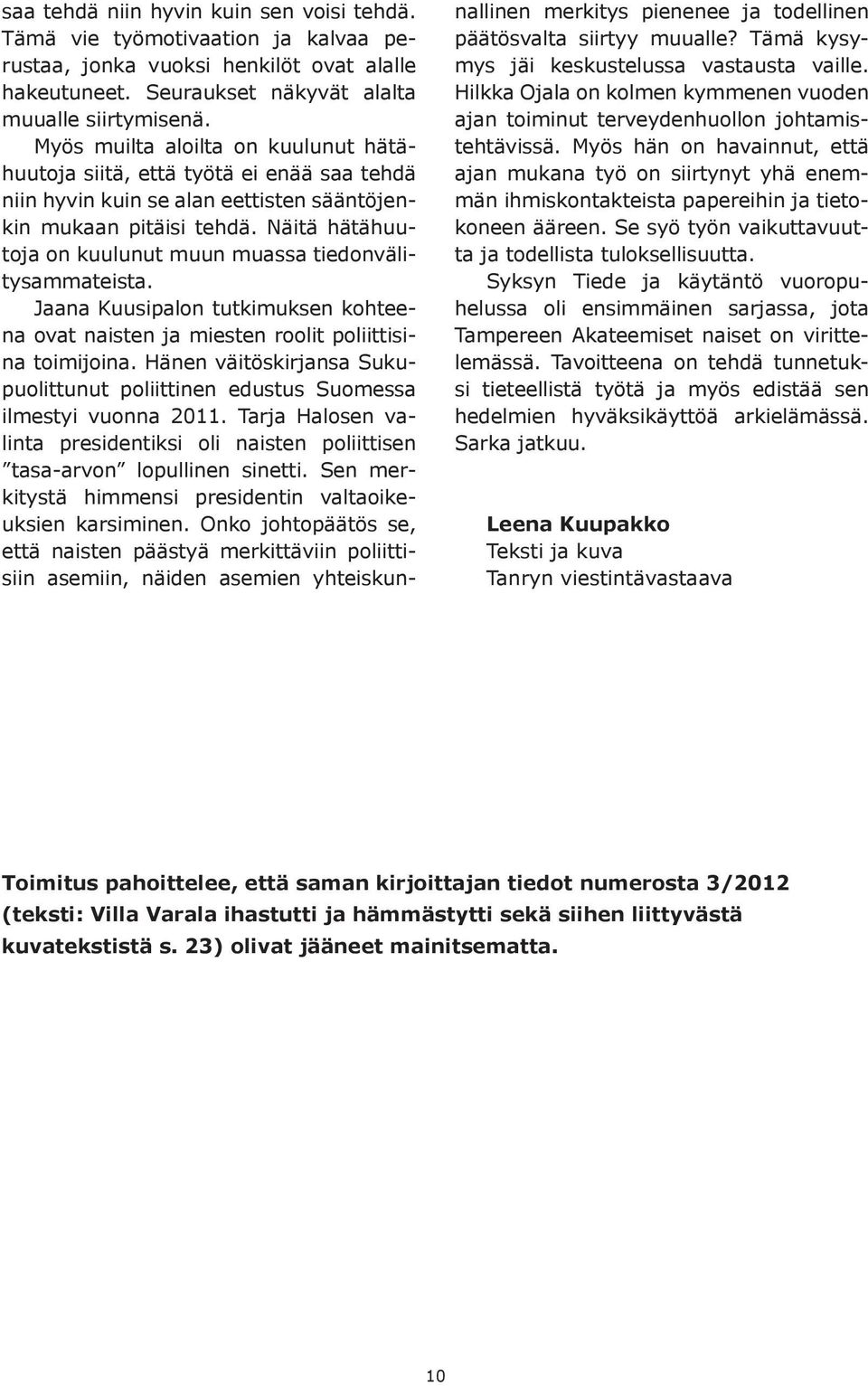 Näitä hätähuutoja on kuulunut muun muassa tiedonvälitysammateista. Jaana Kuusipalon tutkimuksen kohteena ovat naisten ja miesten roolit poliittisina toimijoina.