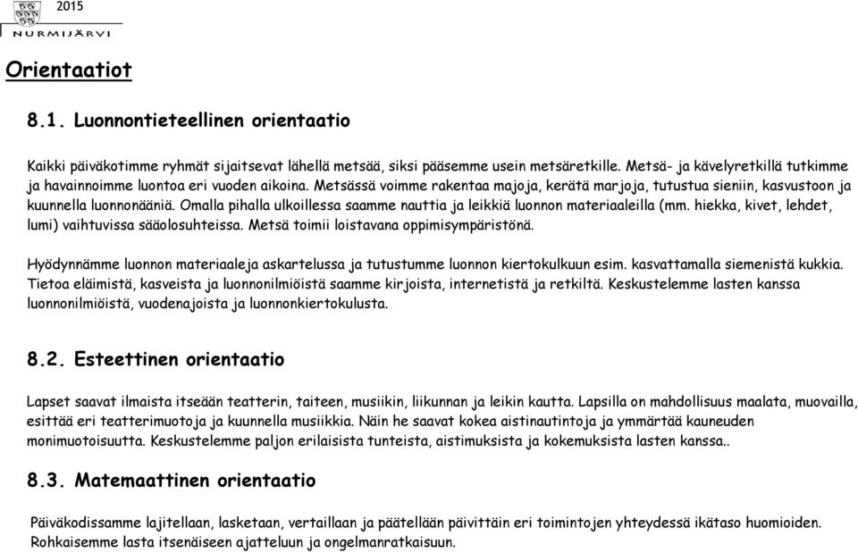 Omalla pihalla ulkoillessa saamme nauttia ja leikkiä luonnon materiaaleilla (mm. hiekka, kivet, lehdet, lumi) vaihtuvissa sääolosuhteissa. Metsä toimii loistavana oppimisympäristönä.