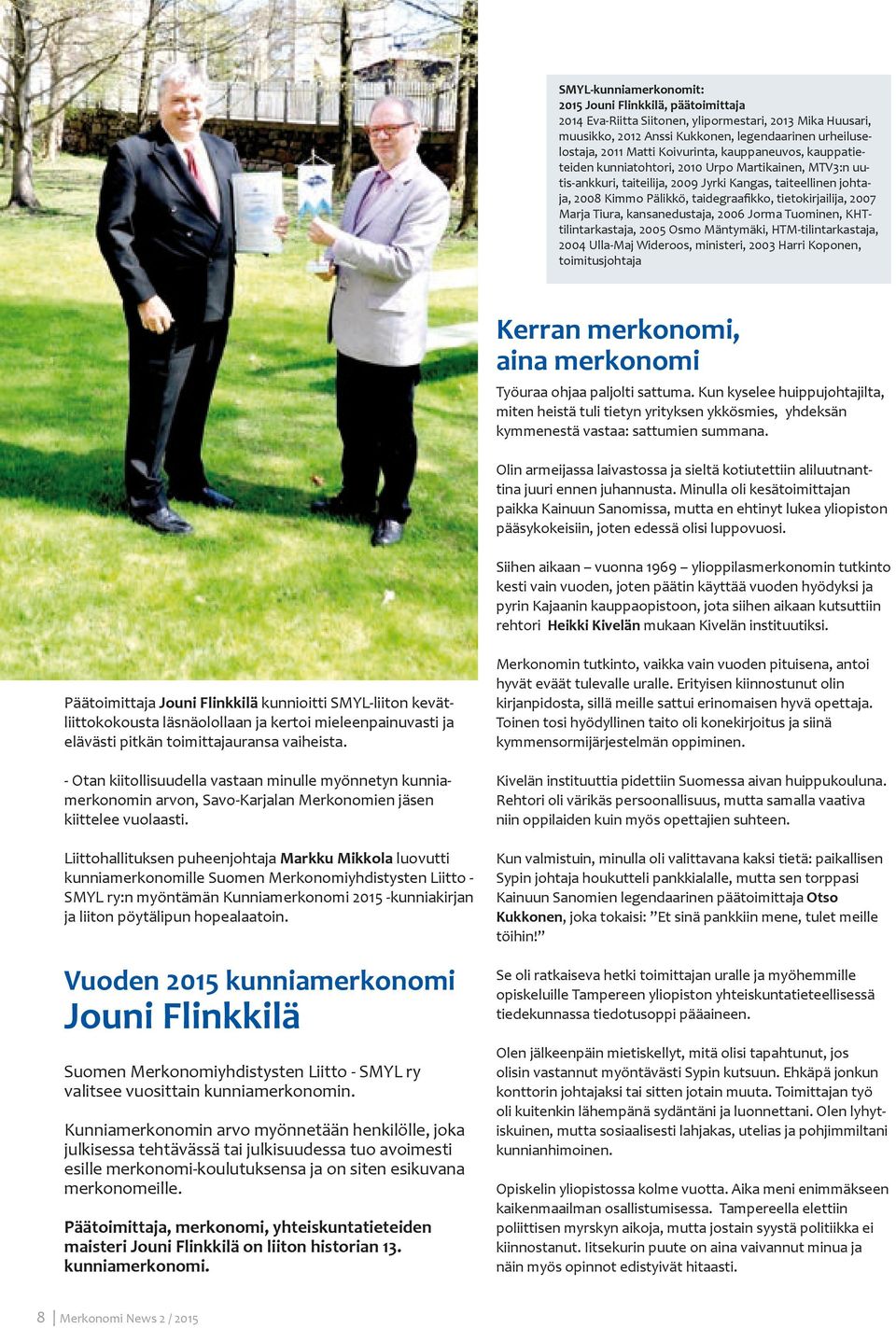 tietokirjailija, 2007 Marja Tiura, kansanedustaja, 2006 Jorma Tuominen, KHTtilintarkastaja, 2005 Osmo Mäntymäki, HTM-tilintarkastaja, 2004 Ulla-Maj Wideroos, ministeri, 2003 Harri Koponen,