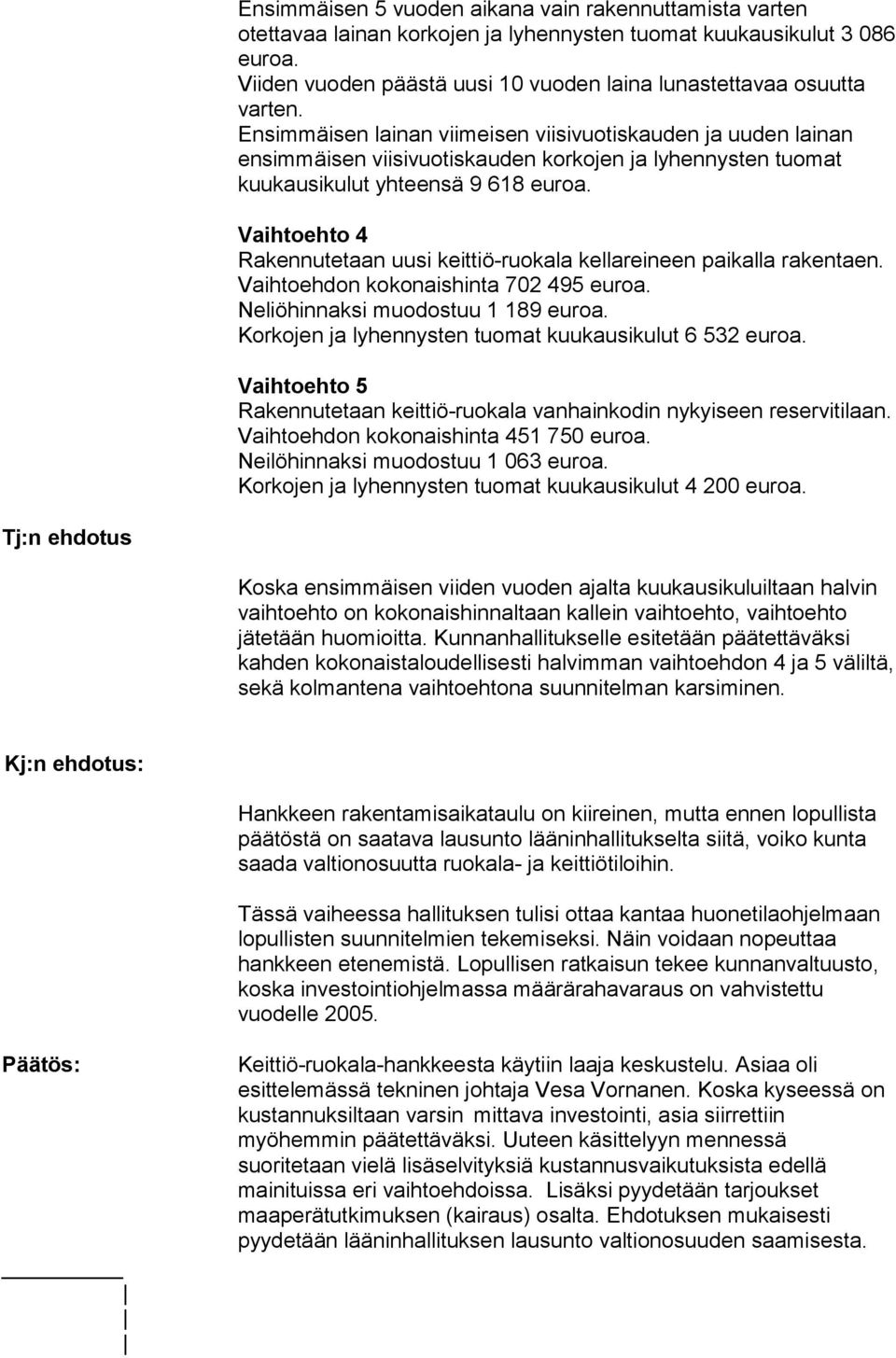 Ensimmäisen lainan viimeisen viisivuotiskauden ja uuden lainan ensimmäisen viisivuotiskauden korkojen ja lyhennysten tuomat kuukausikulut yhteensä 9 618 euroa.