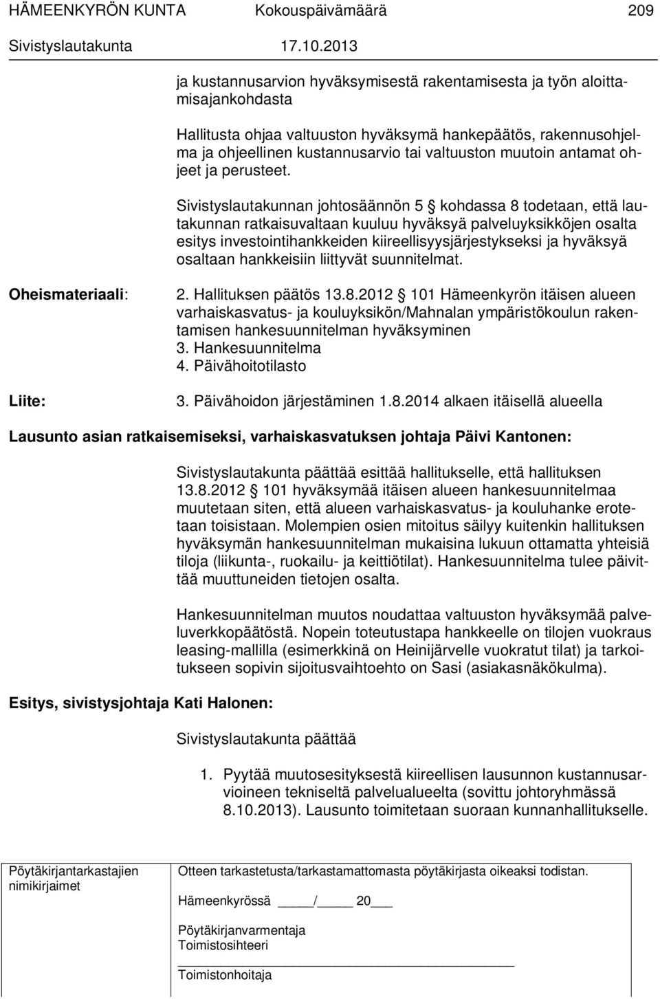 Sivistyslautakunnan johtosäännön 5 kohdassa 8 todetaan, että lautakunnan ratkaisuvaltaan kuuluu hyväksyä palveluyksikköjen osalta esitys investointihankkeiden kiireellisyysjärjestykseksi ja hyväksyä