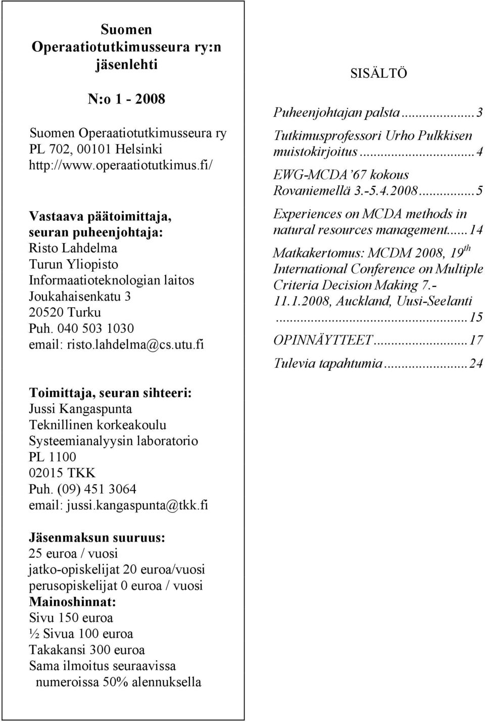 fi SISÄLTÖ Puheenjohtajan palsta...3 Tutkimusprofessori Urho Pulkkisen muistokirjoitus...4 EWG-MCDA 67 kokous Rovaniemellä 3.-5.4.2008...5 Experiences on MCDA methods in natural resources management.