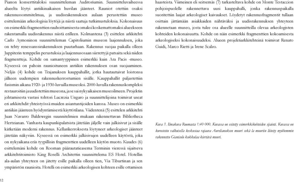 Kokonaisuus on esimerkki fragmenttien rauhoittamisesta omaksi koskemattomaksi alueekseen rakentamalla uudisrakennus niistä erilleen.