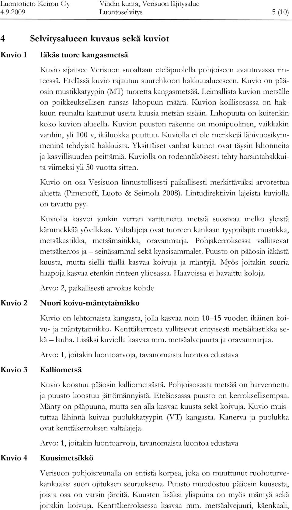 Kuvion koillisosassa on hakkuun reunalta kaatunut useita kuusia metsän sisään. Lahopuuta on kuitenkin koko kuvion alueella.