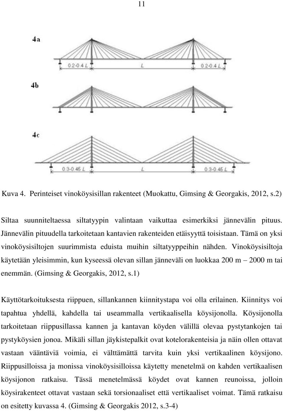 Vinoköysisiltoja käytetään yleisimmin, kun kyseessä olevan sillan jänneväli on luokkaa 200 m 2000 m tai enemmän. (Gimsing & Georgakis, 2012, s.