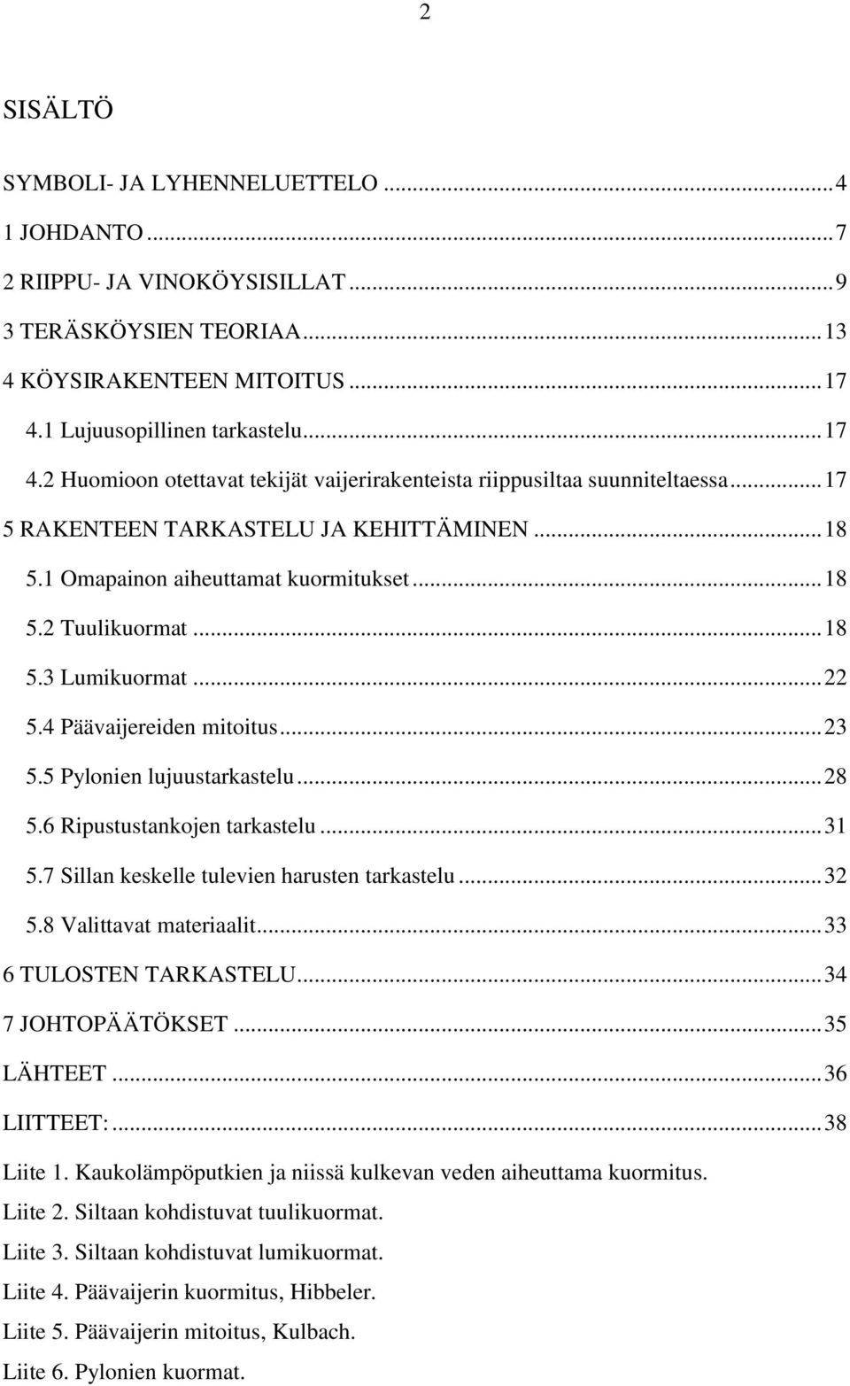 1 Omapainon aiheuttamat kuormitukset... 18 5.2 Tuulikuormat... 18 5.3 Lumikuormat... 22 5.4 Päävaijereiden mitoitus... 23 5.5 Pylonien lujuustarkastelu... 28 5.6 Ripustustankojen tarkastelu... 31 5.